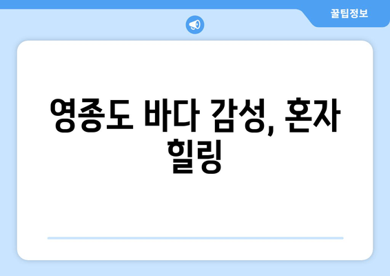 영종도 바다 감성, 혼자 힐링