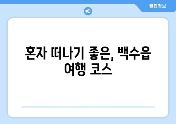 혼자 떠나기 좋은, 백수읍 여행 코스