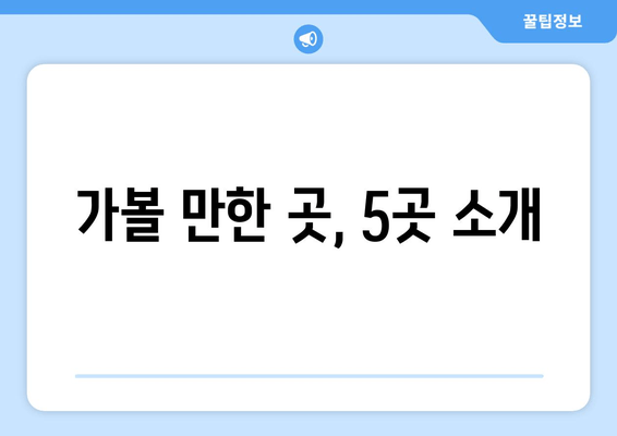 가볼 만한 곳, 5곳 소개