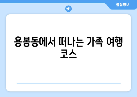 용봉동에서 떠나는 가족 여행 코스