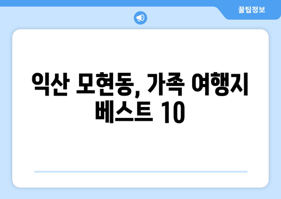 익산 모현동, 가족 여행지 베스트 10