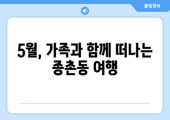 5월, 가족과 함께 떠나는 종촌동 여행