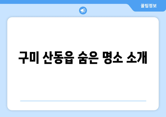 구미 산동읍 숨은 명소 소개