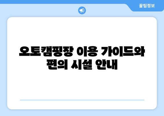 오토캠핑장 이용 가이드와 편의 시설 안내