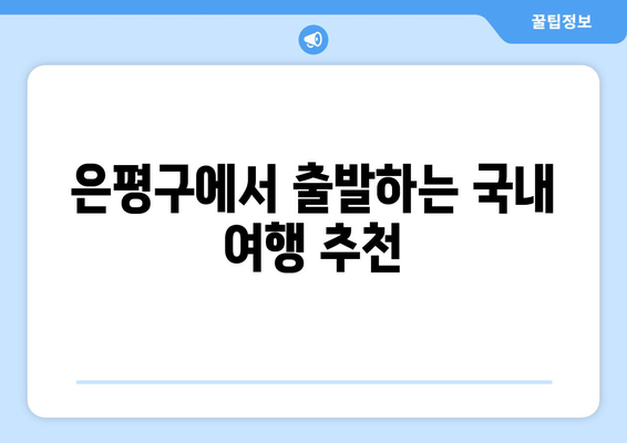 은평구에서 출발하는 국내 여행 추천