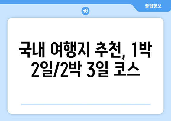 국내 여행지 추천, 1박 2일/2박 3일 코스