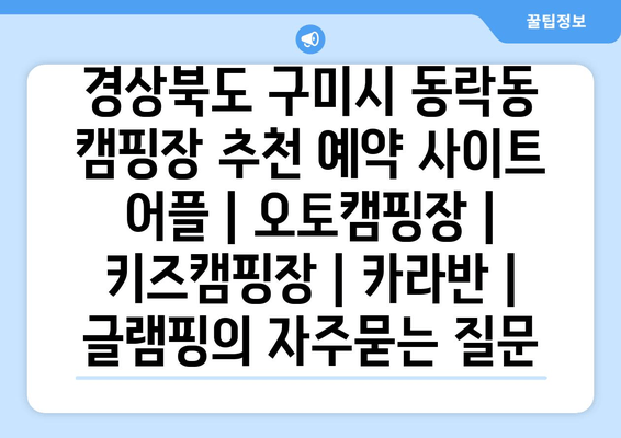 경상북도 구미시 동락동 캠핑장 추천 예약 사이트 어플 | 오토캠핑장 | 키즈캠핑장 | 카라반 | 글램핑