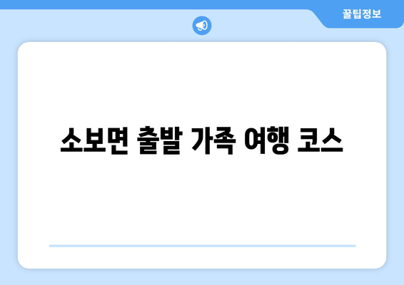 소보면 출발 가족 여행 코스