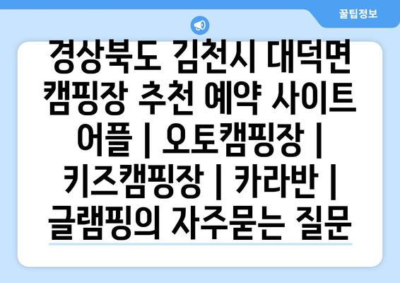 경상북도 김천시 대덕면 캠핑장 추천 예약 사이트 어플 | 오토캠핑장 | 키즈캠핑장 | 카라반 | 글램핑