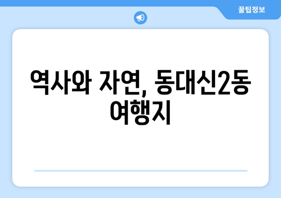 역사와 자연, 동대신2동 여행지