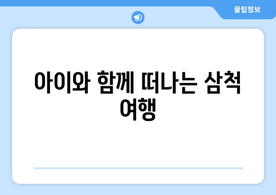 아이와 함께 떠나는 삼척 여행