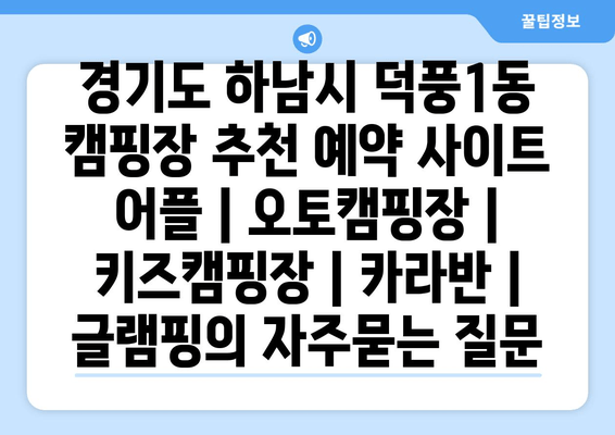 경기도 하남시 덕풍1동 캠핑장 추천 예약 사이트 어플 | 오토캠핑장 | 키즈캠핑장 | 카라반 | 글램핑