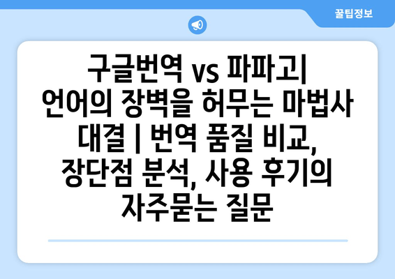 구글번역 vs 파파고| 언어의 장벽을 허무는 마법사 대결 | 번역 품질 비교, 장단점 분석, 사용 후기