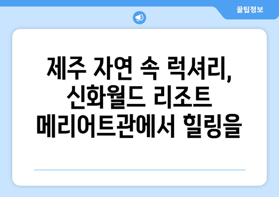 제주도의 세계적인 휴식처, 신화월드 리조트 메리어트관| 럭셔리 힐링과 특별한 경험 | 제주 여행, 가족 여행, 호텔 추천