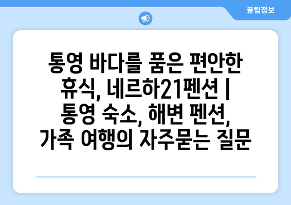 통영 바다를 품은 편안한 휴식, 네르하21펜션 | 통영 숙소, 해변 펜션, 가족 여행