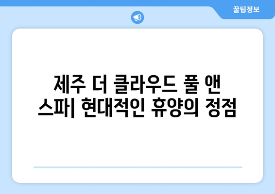 제주 더 클라우드 풀 앤 스파| 현대적인 휴양을 위한 완벽한 선택 | 제주도, 리조트, 풀빌라, 스파