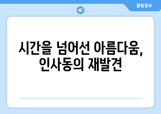 인사동, 다시 찾은 매력 | 전통과 현대의 조화 속에서 펼쳐지는 이야기