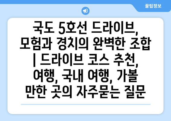 국도 5호선 드라이브, 모험과 경치의 완벽한 조합 | 드라이브 코스 추천, 여행, 국내 여행, 가볼 만한 곳