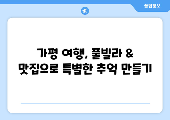 가평 풀빌라 & 맛집 완벽 가이드 | 최고의 휴식을 위한 액티비티까지!