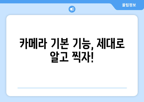 카메라 기능 안내서 | 초간단 사진 강의 1| 나만의 사진 실력 UP! 기본 기능 마스터하기 | 사진 촬영, 카메라 설정, 초보자 가이드