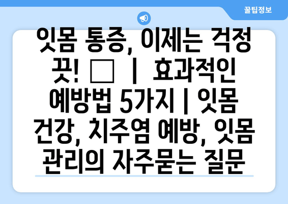 잇몸 통증, 이제는 걱정 끗! 🦷  |  효과적인 예방법 5가지 | 잇몸 건강, 치주염 예방, 잇몸 관리