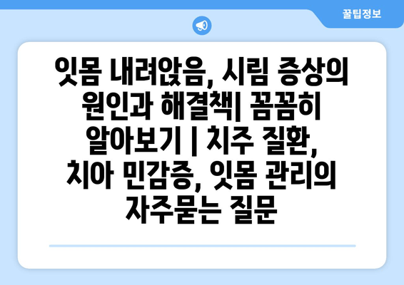잇몸 내려앉음, 시림 증상의 원인과 해결책| 꼼꼼히 알아보기 | 치주 질환, 치아 민감증, 잇몸 관리