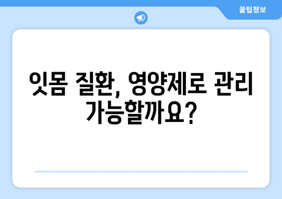 잇몸 건강 지키는 영양제 & 치료 방법 완벽 가이드 | 잇몸 관리, 잇몸 질환, 치주 질환, 영양제 추천, 치료법