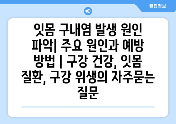 잇몸 구내염 발생 원인 파악| 주요 원인과 예방 방법 | 구강 건강, 잇몸 질환, 구강 위생