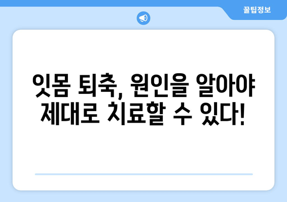 나이 들어도 안심 못해요? 잇몸 퇴축, 이제 제대로 치료하세요! | 잇몸 퇴축 원인, 치료 방법, 예방법