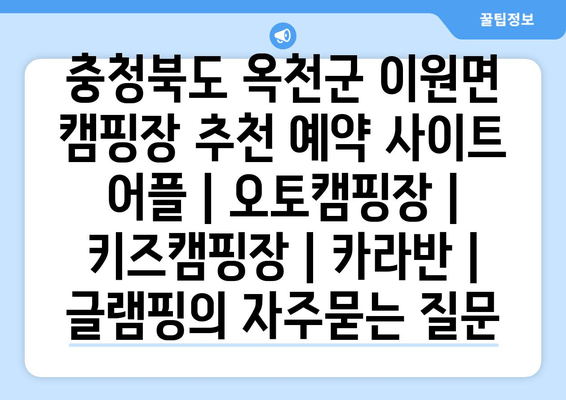 충청북도 옥천군 이원면 캠핑장 추천 예약 사이트 어플 | 오토캠핑장 | 키즈캠핑장 | 카라반 | 글램핑