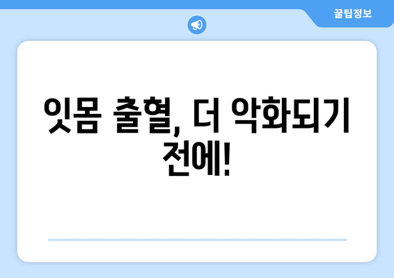 잇몸 붓기와 출혈, 걱정 마세요! | 붓기 완화 & 출혈 멈추는 5가지 대처법