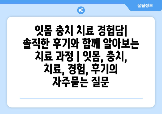 잇몸 충치 치료 경험담| 솔직한 후기와 함께 알아보는 치료 과정 | 잇몸, 충치, 치료, 경험, 후기