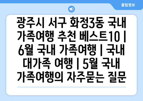 광주시 서구 화정3동 국내 가족여행 추천 베스트10 | 6월 국내 가족여행 | 국내 대가족 여행 | 5월 국내 가족여행