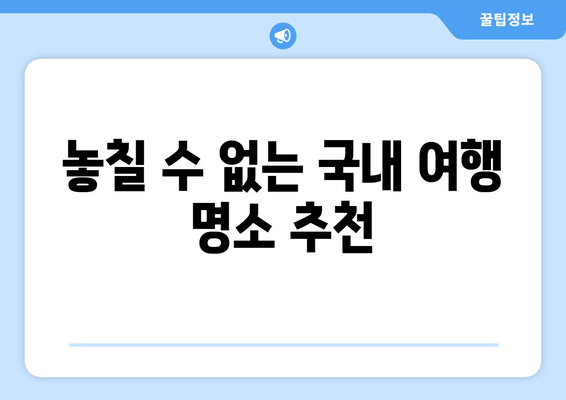 놓칠 수 없는 국내 여행 명소 추천