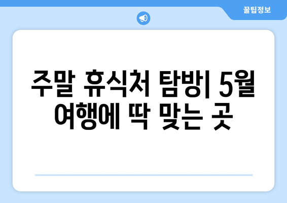 주말 휴식처 탐방| 5월 여행에 딱 맞는 곳