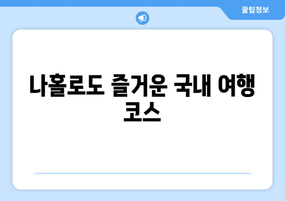 나홀로도 즐거운 국내 여행 코스