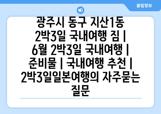 광주시 동구 지산1동 2박3일 국내여행 짐 | 6월 2박3일 국내여행 | 준비물 | 국내여행 추천 | 2박3일일본여행