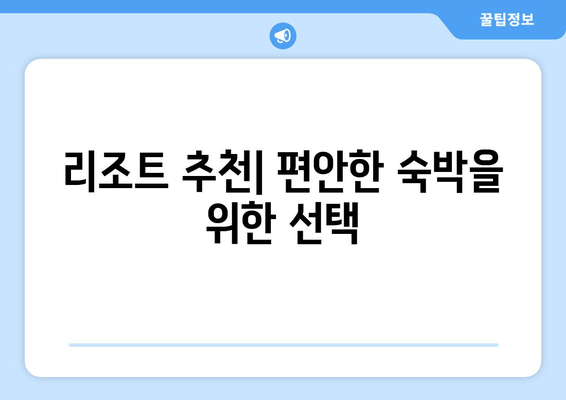 리조트 추천| 편안한 숙박을 위한 선택