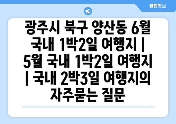 광주시 북구 양산동 6월 국내 1박2일 여행지 | 5월 국내 1박2일 여행지 | 국내 2박3일 여행지