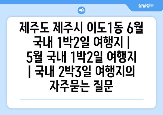 제주도 제주시 이도1동 6월 국내 1박2일 여행지 | 5월 국내 1박2일 여행지 | 국내 2박3일 여행지