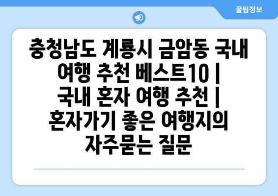 충청남도 계룡시 금암동 국내 여행 추천 베스트10 | 국내 혼자 여행 추천 | 혼자가기 좋은 여행지