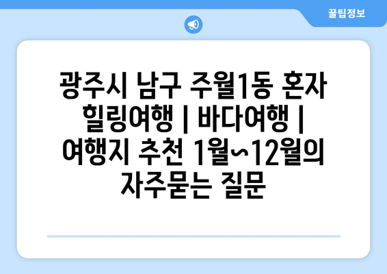 광주시 남구 주월1동 혼자 힐링여행 | 바다여행 | 여행지 추천 1월~12월