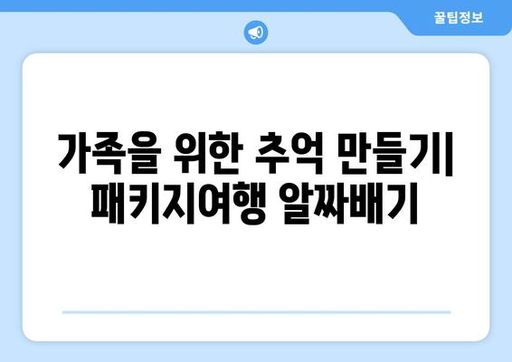 가족을 위한 추억 만들기| 패키지여행 알짜배기