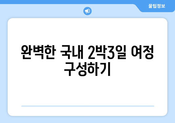 완벽한 국내 2박3일 여정 구성하기