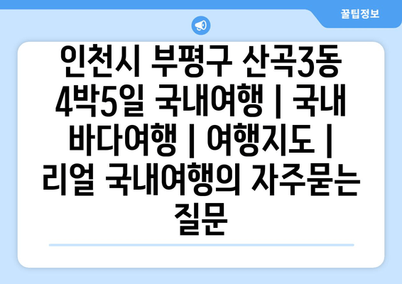 인천시 부평구 산곡3동 4박5일 국내여행 | 국내 바다여행 | 여행지도 | 리얼 국내여행