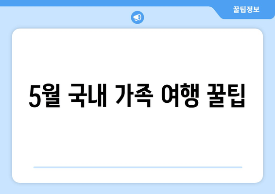 5월 국내 가족 여행 꿀팁