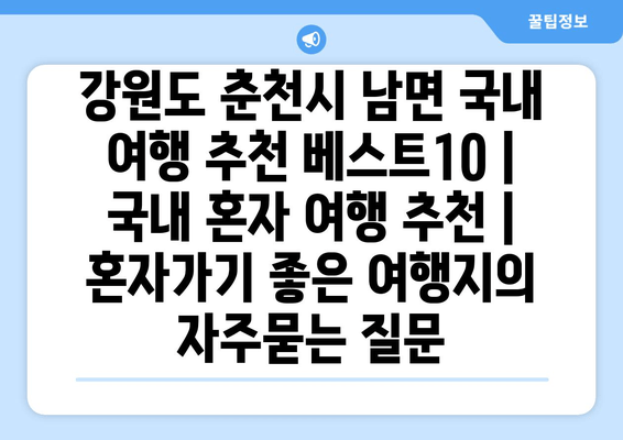 강원도 춘천시 남면 국내 여행 추천 베스트10 | 국내 혼자 여행 추천 | 혼자가기 좋은 여행지