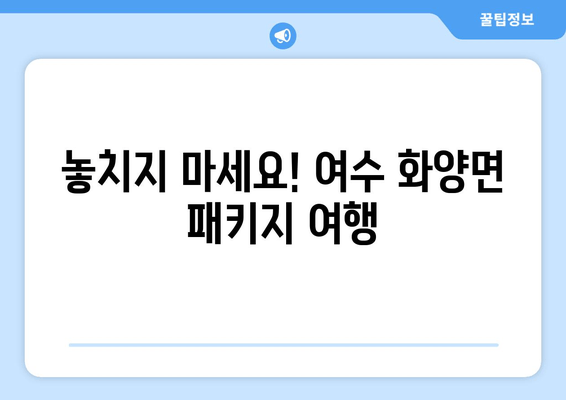 놓치지 마세요! 여수 화양면 패키지 여행