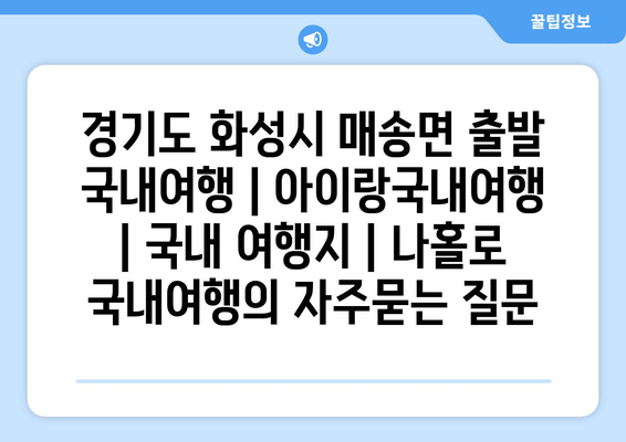 경기도 화성시 매송면 출발 국내여행 | 아이랑국내여행 | 국내 여행지 | 나홀로 국내여행