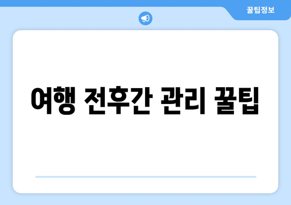 여행 전후간 관리 꿀팁